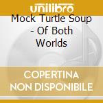 Mock Turtle Soup - Of Both Worlds cd