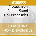 Mccutcheon John - Stand Up! Broadsides For Our T cd musicale di Mccutcheon John
