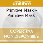 Primitive Mask - Primitive Mask cd