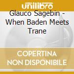 Glauco Sagebin - When Baden Meets Trane cd musicale di Glauco Sagebin