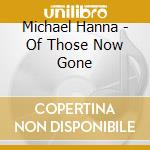 Michael Hanna - Of Those Now Gone cd