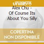 Alex Chu - Of Course Its About You Silly cd