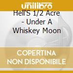 Hell'S 1/2 Acre - Under A Whiskey Moon cd