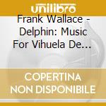 Frank Wallace - Delphin: Music For Vihuela De Mano cd