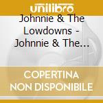 Johnnie & The Lowdowns - Johnnie & The Lowdowns cd musicale di Johnnie & The Lowdowns