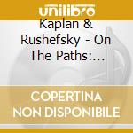 Kaplan & Rushefsky - On The Paths: Yiddish Songs With Tsimbl cd musicale di Kaplan & Rushefsky