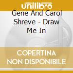 Gene And Carol Shreve - Draw Me In cd