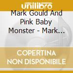 Mark Gould And Pink Baby Monster - Mark Gould And Pink Baby Monster cd