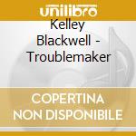 Kelley Blackwell - Troublemaker cd