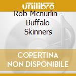 Rob Mcnurlin - Buffalo Skinners cd musicale di Rob Mcnurlin