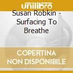 Susan Robkin - Surfacing To Breathe cd musicale di Susan Robkin