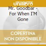 Mr. Goodbar - For When I'M Gone cd musicale di Mr. Goodbar