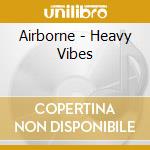 Airborne - Heavy Vibes cd musicale di Airborne