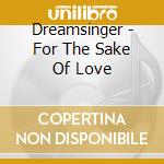 Dreamsinger - For The Sake Of Love cd musicale di Dreamsinger
