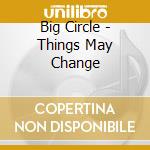 Big Circle - Things May Change cd
