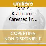 John A. Krallmann - Caressed In Kindness cd