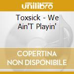 Toxsick - We Ain'T Playin' cd