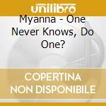 Myanna - One Never Knows, Do One?