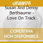 Susan And Denny Berthiaume - Love On Track cd musicale di Susan And Denny Berthiaume
