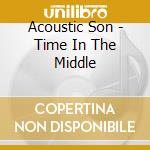 Acoustic Son - Time In The Middle cd musicale di Acoustic Son
