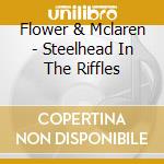 Flower & Mclaren - Steelhead In The Riffles cd musicale di Flower & Mclaren