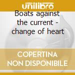 Boats against the current - change of heart cd