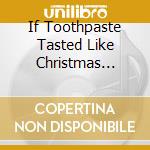 If Toothpaste Tasted Like Christmas Dinner - Feat. I Survived Christmas With You,Christmas At Bubba'S... cd