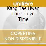 Kang Tae Hwan Trio - Love Time cd musicale di Kang Tae Hwan Trio