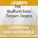 Pelt - Skullfuck/bstio Tergum Degero cd