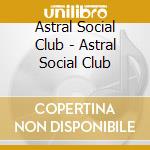 Astral Social Club - Astral Social Club cd musicale di ASTRAL SOCIAL CLUB