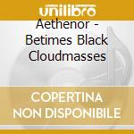 Aethenor - Betimes Black Cloudmasses cd