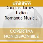 Douglas James - Italian Romantic Music Of The Early 19Th Century cd musicale di Douglas James