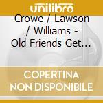 Crowe / Lawson / Williams - Old Friends Get Together cd