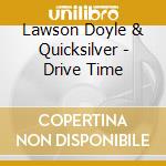 Lawson Doyle & Quicksilver - Drive Time cd musicale di Lawson Doyle & Quicksilver