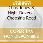 Chris Jones & Night Drivers - Choosing Road cd musicale di Chris & Night Drivers Jones