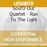 Soul'D Out Quartet - Run To The Light cd musicale di Soul'D Out Quartet