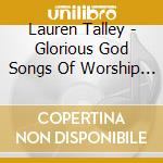 Lauren Talley - Glorious God Songs Of Worship & Wonder cd musicale