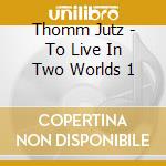 Thomm Jutz - To Live In Two Worlds 1 cd