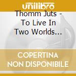 Thomm Juts - To Live In Two Worlds Volume 2 cd