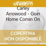 Carley Arrowood - Goin Home Comin On cd musicale