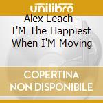 Alex Leach - I'M The Happiest When I'M Moving cd musicale