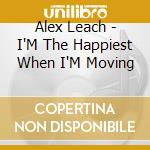 Alex Leach - I'M The Happiest When I'M Moving cd