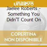 Jaelee Roberts - Something You Didn'T Count On cd musicale