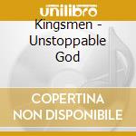 Kingsmen - Unstoppable God cd musicale