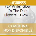 (LP Vinile) Glow In The Dark Flowers - Glow In The Dark Flowers vinile