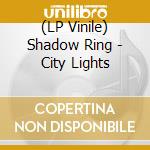 (LP Vinile) Shadow Ring - City Lights vinile