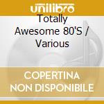 Totally Awesome 80'S / Various cd