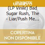 (LP Vinile) Bad Sugar Rush, The - Liar/Push Me (7') vinile