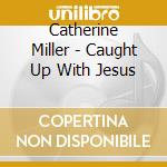 Catherine Miller - Caught Up With Jesus cd