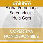 Aloha Pumehana Serenaders - Hula Gem cd musicale di Aloha Pumehana Serenaders